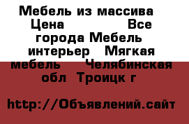 Мебель из массива › Цена ­ 100 000 - Все города Мебель, интерьер » Мягкая мебель   . Челябинская обл.,Троицк г.